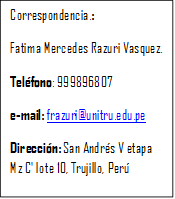 Correspondencia.: 
Fatima Mercedes Razuri Vasquez.
Teléfono: 999896807 
e-mail: frazuri@unitru.edu.pe
Dirección: San Andrés V etapa Mz C' lote 10, Trujillo, Perú
